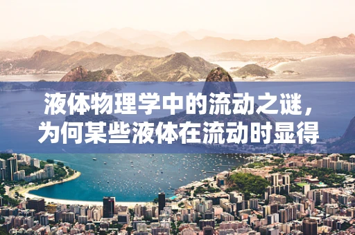 液体物理学中的流动之谜，为何某些液体在流动时显得更加滑顺？