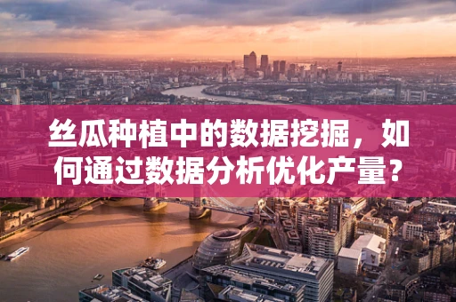丝瓜种植中的数据挖掘，如何通过数据分析优化产量？