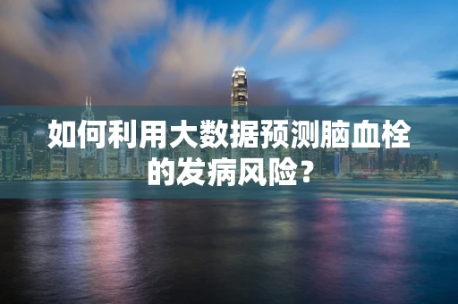 如何利用大数据预测脑血栓的发病风险？