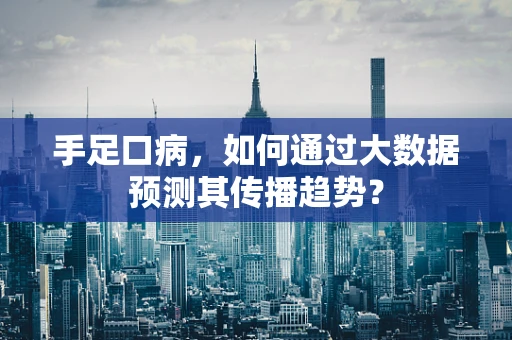 手足口病，如何通过大数据预测其传播趋势？