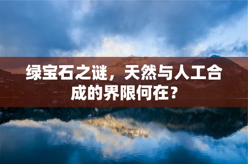 绿宝石之谜，天然与人工合成的界限何在？