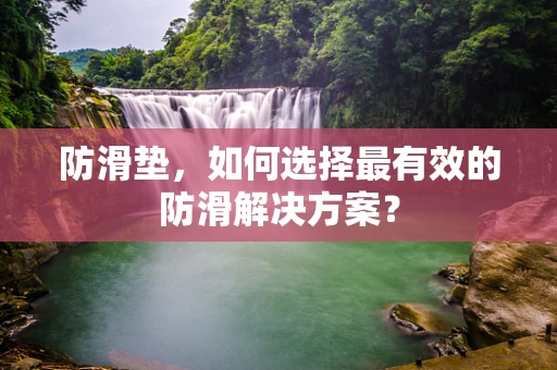 防滑垫，如何选择最有效的防滑解决方案？