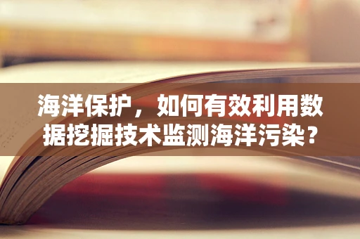 海洋保护，如何有效利用数据挖掘技术监测海洋污染？