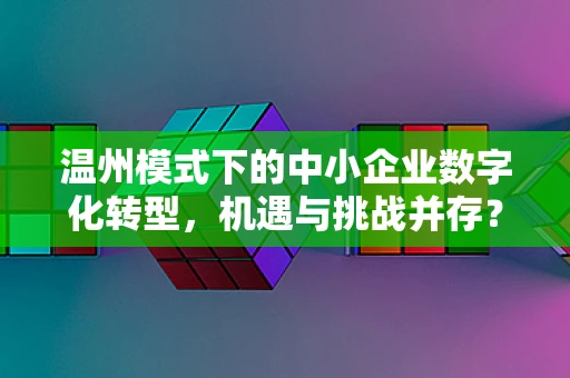 温州模式下的中小企业数字化转型，机遇与挑战并存？