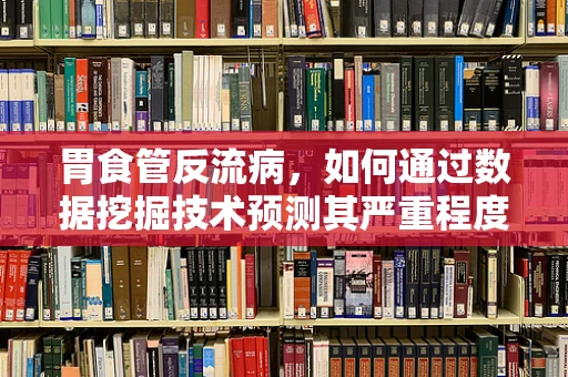 胃食管反流病，如何通过数据挖掘技术预测其严重程度？