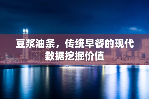 豆浆油条，传统早餐的现代数据挖掘价值