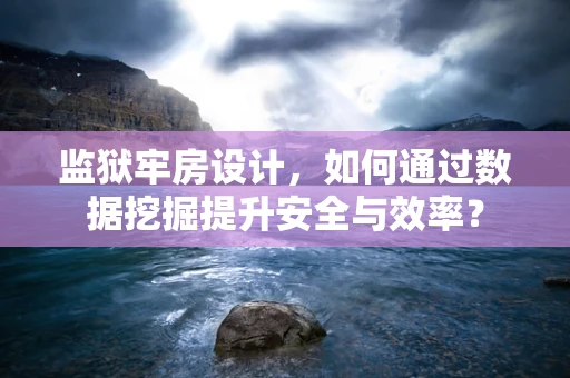 监狱牢房设计，如何通过数据挖掘提升安全与效率？
