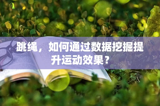跳绳，如何通过数据挖掘提升运动效果？