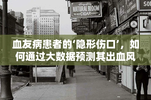 血友病患者的‘隐形伤口’，如何通过大数据预测其出血风险？