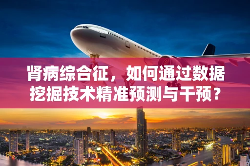 肾病综合征，如何通过数据挖掘技术精准预测与干预？