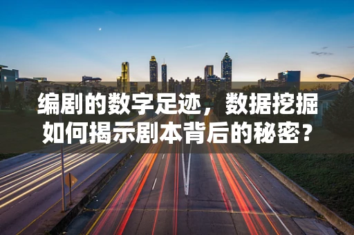 编剧的数字足迹，数据挖掘如何揭示剧本背后的秘密？