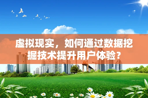 虚拟现实，如何通过数据挖掘技术提升用户体验？