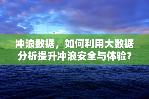 冲浪数据，如何利用大数据分析提升冲浪安全与体验？