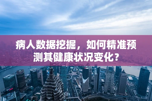 病人数据挖掘，如何精准预测其健康状况变化？