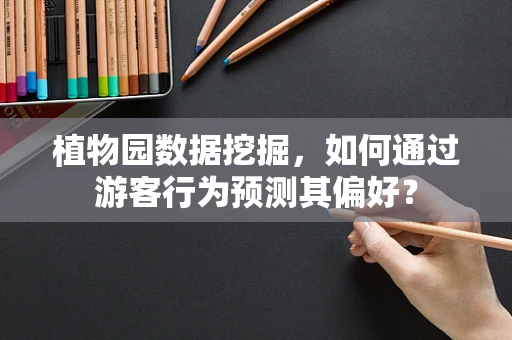 植物园数据挖掘，如何通过游客行为预测其偏好？