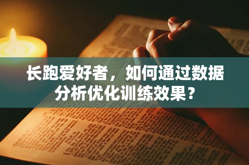 长跑爱好者，如何通过数据分析优化训练效果？