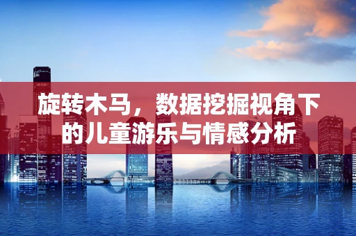 旋转木马，数据挖掘视角下的儿童游乐与情感分析