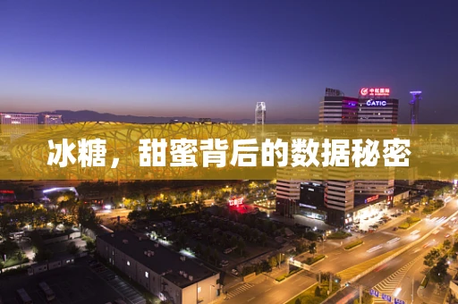 冰糖，甜蜜背后的数据秘密