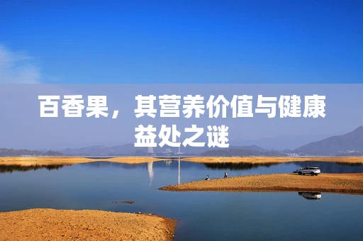 百香果，其营养价值与健康益处之谜
