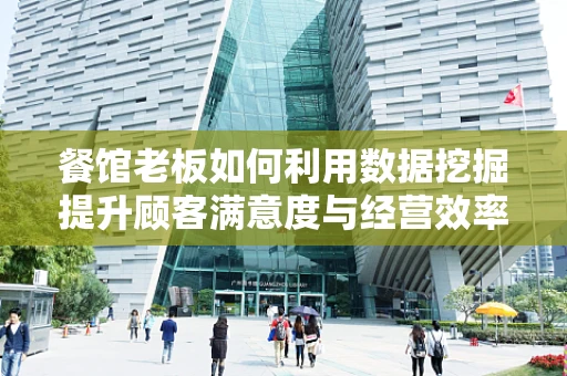 餐馆老板如何利用数据挖掘提升顾客满意度与经营效率？
