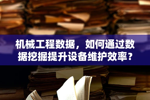 机械工程数据，如何通过数据挖掘提升设备维护效率？