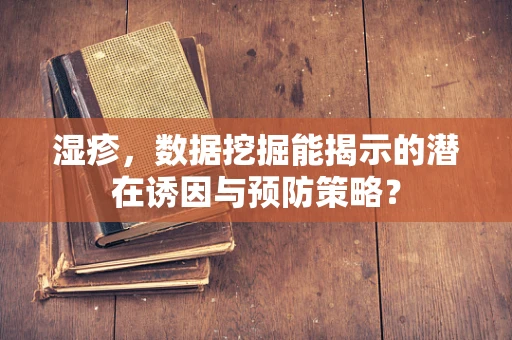 湿疹，数据挖掘能揭示的潜在诱因与预防策略？