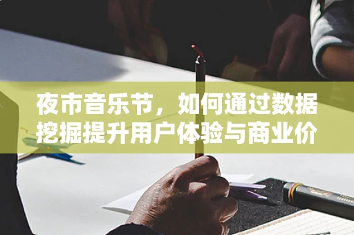 夜市音乐节，如何通过数据挖掘提升用户体验与商业价值？