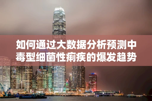 如何通过大数据分析预测中毒型细菌性痢疾的爆发趋势？