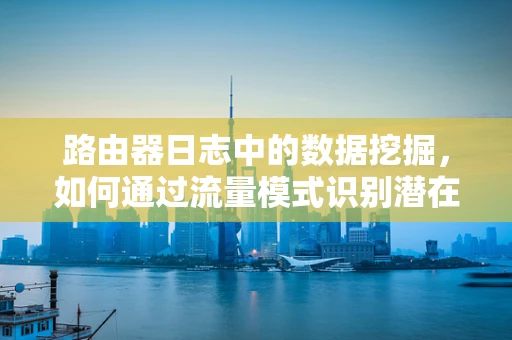 路由器日志中的数据挖掘，如何通过流量模式识别潜在的网络威胁？