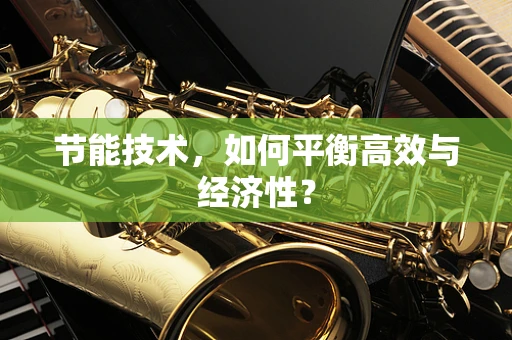 节能技术，如何平衡高效与经济性？