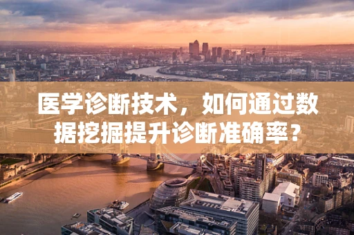医学诊断技术，如何通过数据挖掘提升诊断准确率？