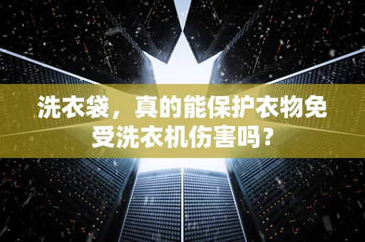 洗衣袋，真的能保护衣物免受洗衣机伤害吗？