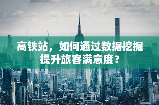 高铁站，如何通过数据挖掘提升旅客满意度？
