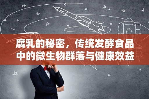 腐乳的秘密，传统发酵食品中的微生物群落与健康效益