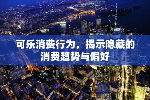 可乐消费行为，揭示隐藏的消费趋势与偏好