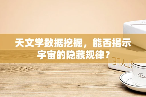 天文学数据挖掘，能否揭示宇宙的隐藏规律？