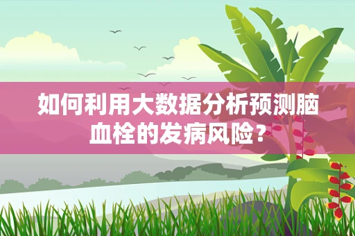 如何利用大数据分析预测脑血栓的发病风险？