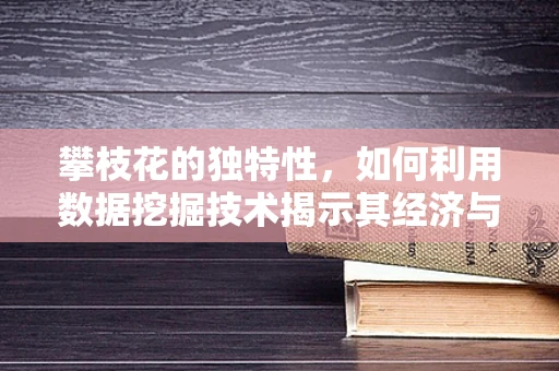 攀枝花的独特性，如何利用数据挖掘技术揭示其经济与生态价值？