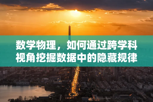 数学物理，如何通过跨学科视角挖掘数据中的隐藏规律？