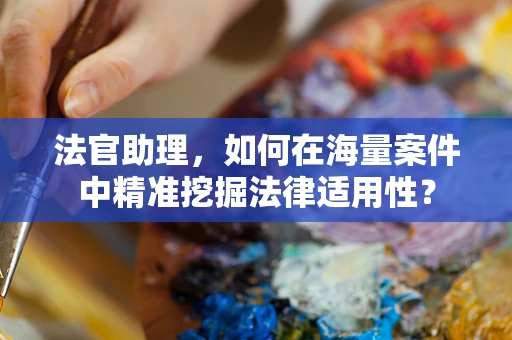 法官助理，如何在海量案件中精准挖掘法律适用性？
