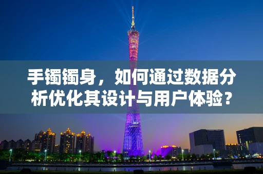 手镯镯身，如何通过数据分析优化其设计与用户体验？