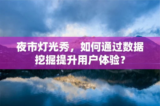夜市灯光秀，如何通过数据挖掘提升用户体验？