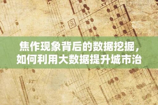 焦作现象背后的数据挖掘，如何利用大数据提升城市治理效能？