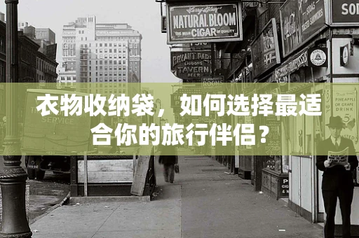 衣物收纳袋，如何选择最适合你的旅行伴侣？