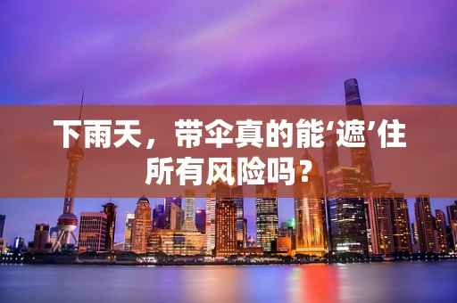 下雨天，带伞真的能‘遮’住所有风险吗？