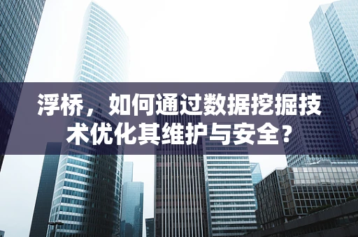 浮桥，如何通过数据挖掘技术优化其维护与安全？