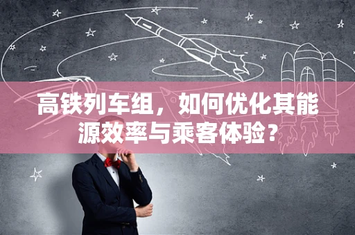 高铁列车组，如何优化其能源效率与乘客体验？