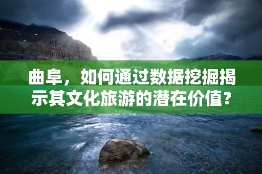 曲阜，如何通过数据挖掘揭示其文化旅游的潜在价值？