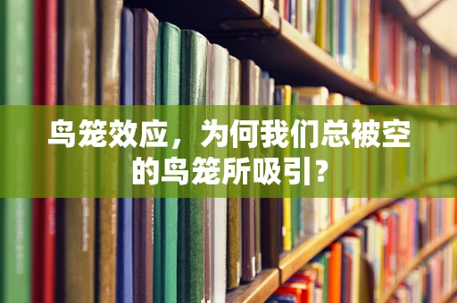 鸟笼效应，为何我们总被空的鸟笼所吸引？