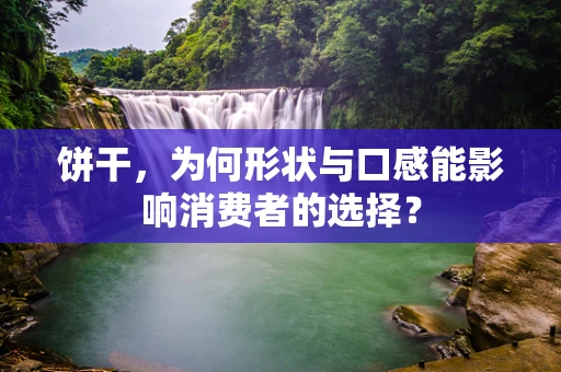 饼干，为何形状与口感能影响消费者的选择？